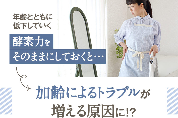 年齢とともに低下していく酵素力をそのままにしておくと…加齢によるトラブルが増える原因に！？