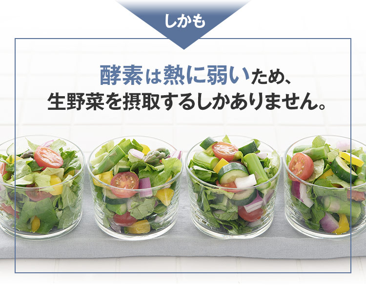 しかも、酵素は熱に弱いため、生野菜を摂取するしかありません。